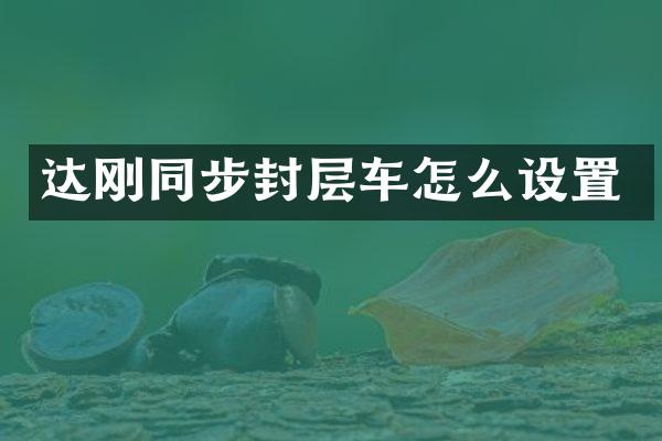 達剛同步封層車怎么設(shè)置