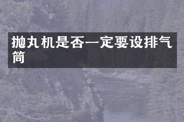 拋丸機(jī)是否一定要設(shè)排氣筒