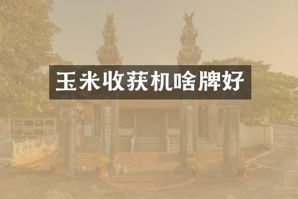 玉米收獲機(jī)啥牌好