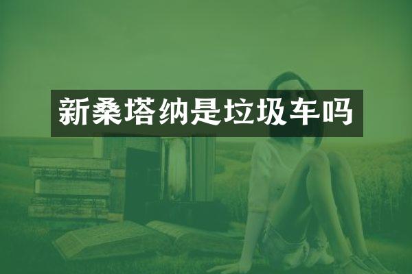 新桑塔納是垃圾車嗎