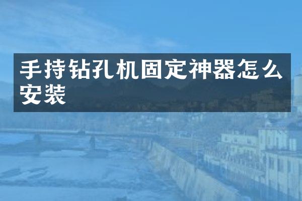 手持鉆孔機固定神器怎么安裝