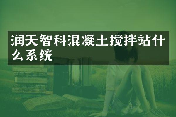 潤天智科混凝土攪拌站什么系統(tǒng)