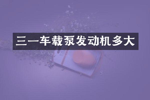 三一車載泵發(fā)動機多大