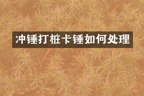 沖錘打樁卡錘如何處理