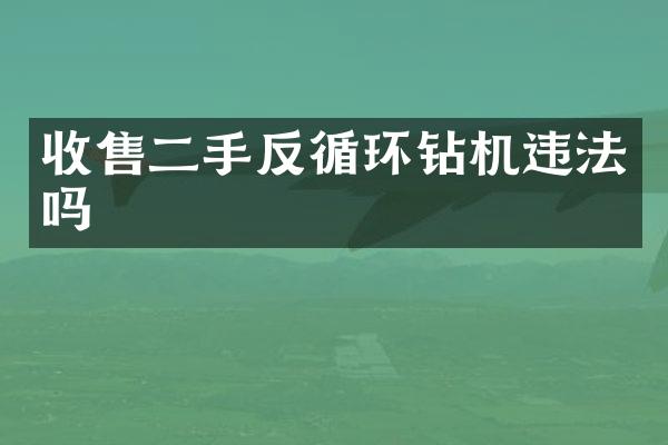 收售二手反循環(huán)鉆機(jī)違法嗎