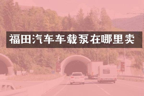 福田汽車車載泵在哪里賣