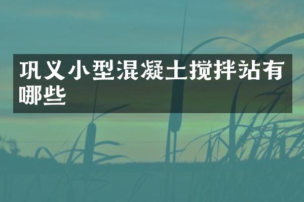 鞏義小型混凝土攪拌站有哪些