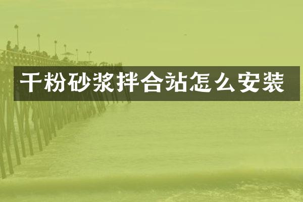 干粉砂漿拌合站怎么安裝