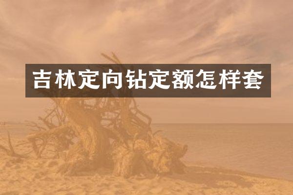 吉林定向鉆定額怎樣套