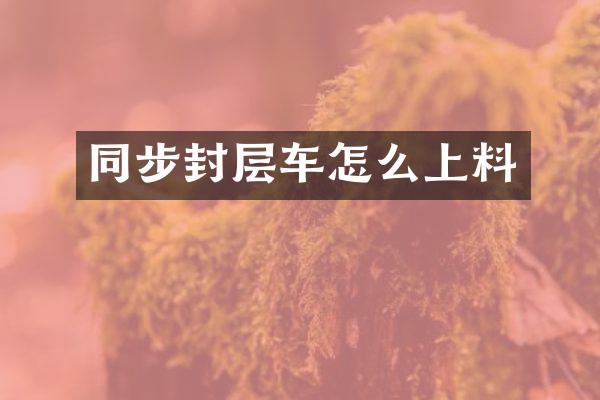 同步封層車怎么上料