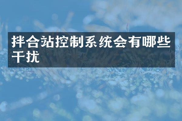 拌合站控制系統(tǒng)會(huì)有哪些干擾