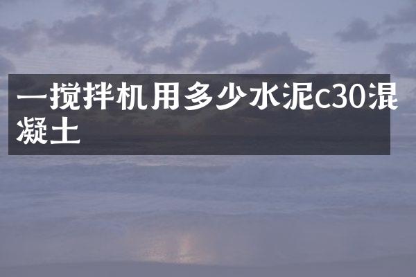 一攪拌機(jī)用多少水泥c30混凝土