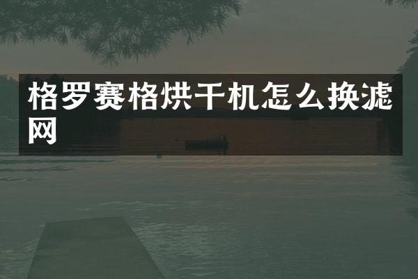 格羅賽格烘干機怎么換濾網(wǎng)