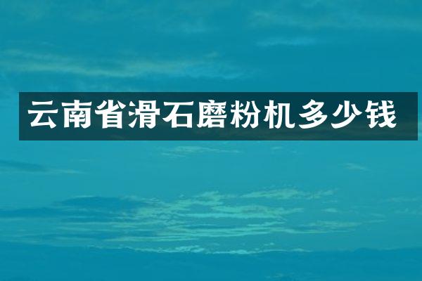 云南省滑石磨粉機(jī)多少錢(qián)