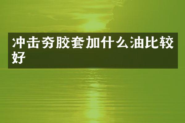 沖擊夯膠套加什么油比較好