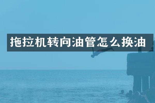 拖拉機轉(zhuǎn)向油管怎么換油