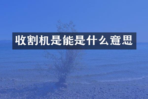 收割機(jī)是能是什么意思