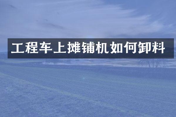 工程車上攤鋪機如何卸料