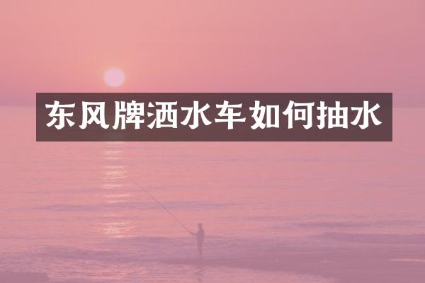 東風牌灑水車如何抽水