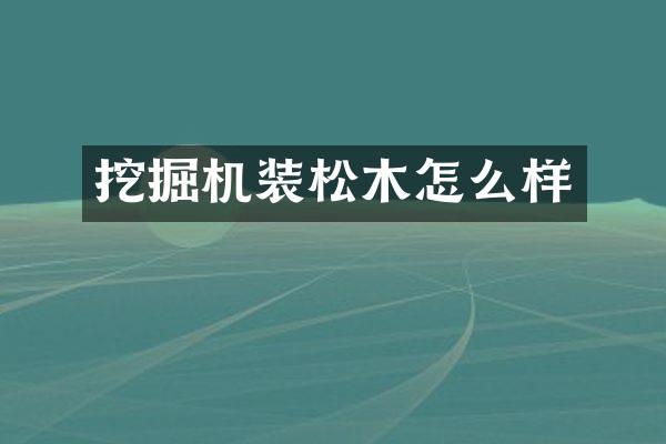 挖掘機裝松木怎么樣