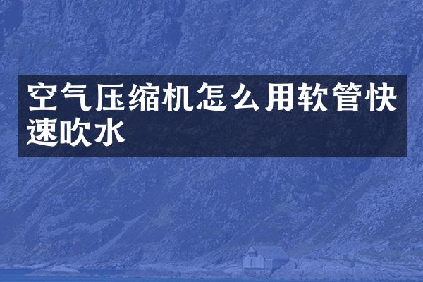 空氣壓縮機(jī)怎么用軟管快速吹水