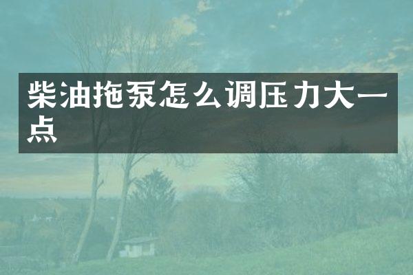 柴油拖泵怎么調(diào)壓力大一點(diǎn)