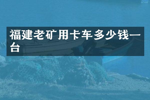 福建老礦用卡車多少錢一臺