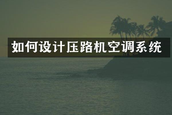 如何設(shè)計(jì)壓路機(jī)空調(diào)系統(tǒng)