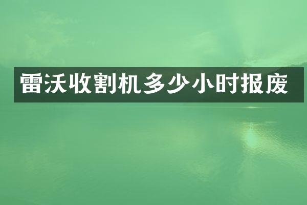 雷沃收割機(jī)多少小時(shí)報(bào)廢