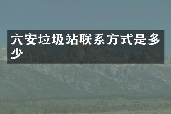 六安垃圾站聯(lián)系方式是多少