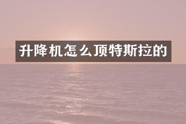 升降機(jī)怎么頂特斯拉的