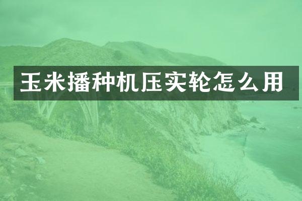 玉米播種機(jī)壓實(shí)輪怎么用