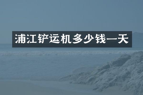 浦江鏟運(yùn)機(jī)多少錢一天