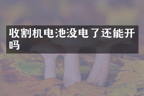 收割機(jī)電池沒電了還能開嗎