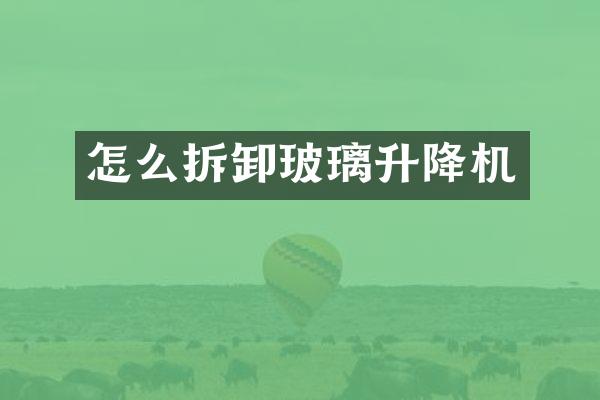 怎么拆卸玻璃升降機(jī)