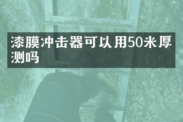 漆膜沖擊器可以用50米厚度測嗎