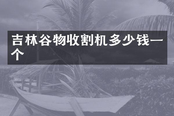 吉林谷物收割機(jī)多少錢一個(gè)