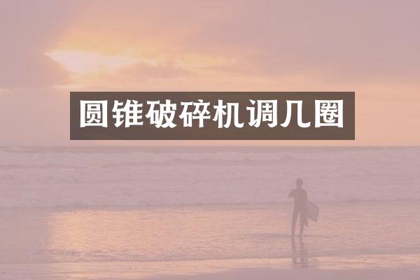 圓錐破碎機(jī)調(diào)幾圈