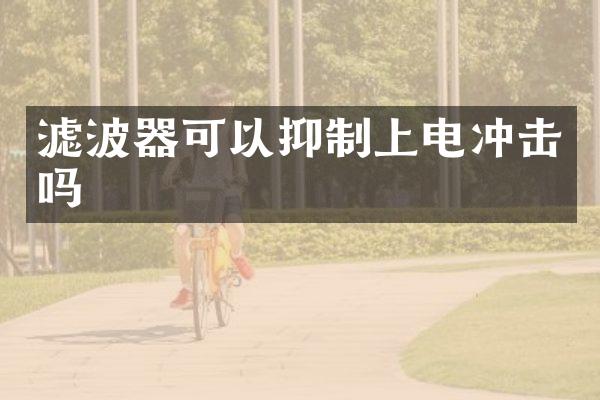 濾波器可以抑制上電沖擊嗎