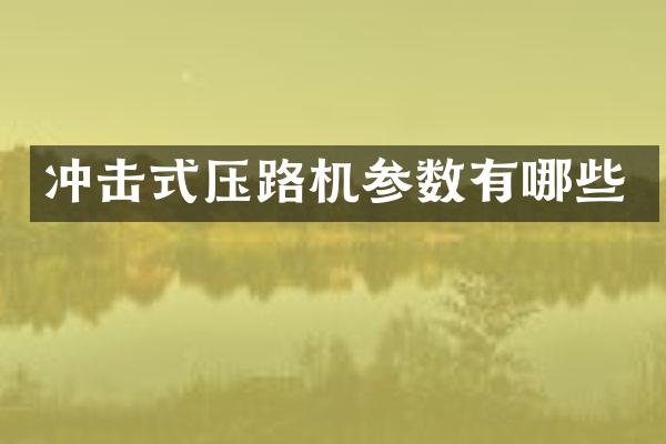 沖擊式壓路機參數(shù)有哪些