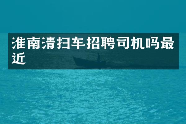 淮南清掃車招聘司機嗎最近