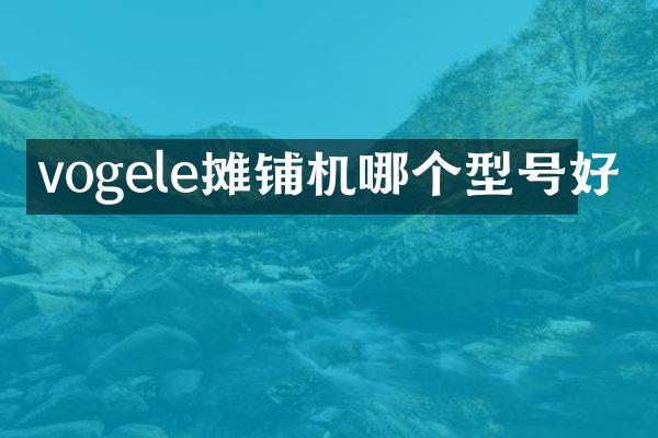 vogele攤鋪機(jī)哪個(gè)型號(hào)好