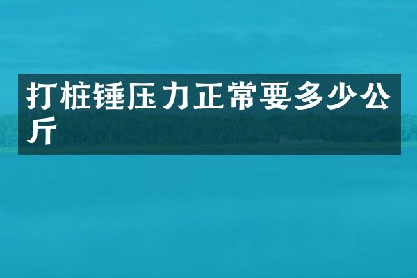 打樁錘壓力正常要多少公斤