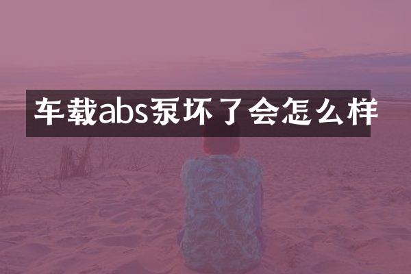 車載abs泵壞了會(huì)怎么樣