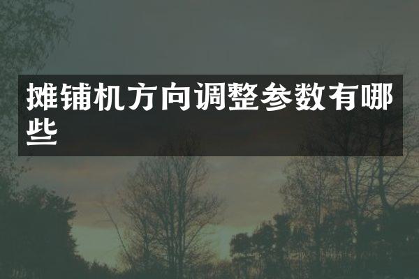 攤鋪機(jī)方向調(diào)整參數(shù)有哪些