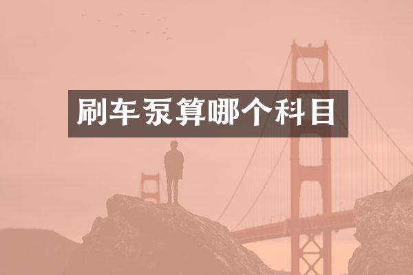 刷車泵算哪個(gè)科目