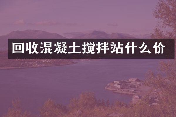 回收混凝土攪拌站什么價(jià)