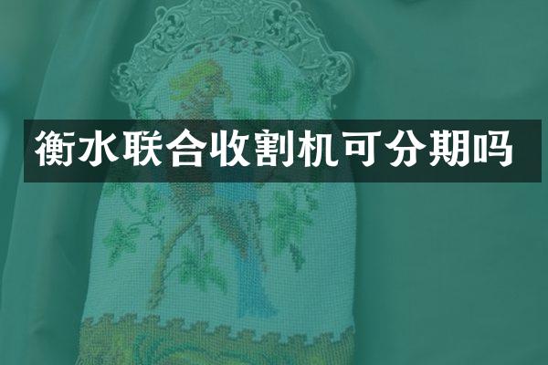 衡水聯(lián)合收割機(jī)可分期嗎