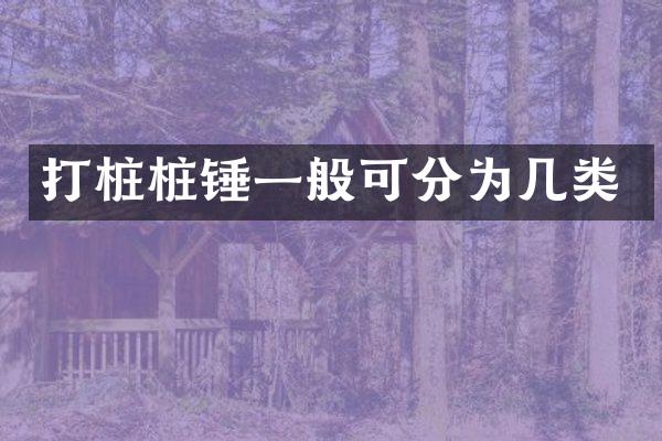 打樁樁錘一般可分為幾類(lèi)