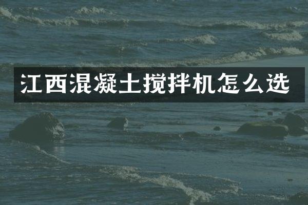 江西混凝土攪拌機(jī)怎么選